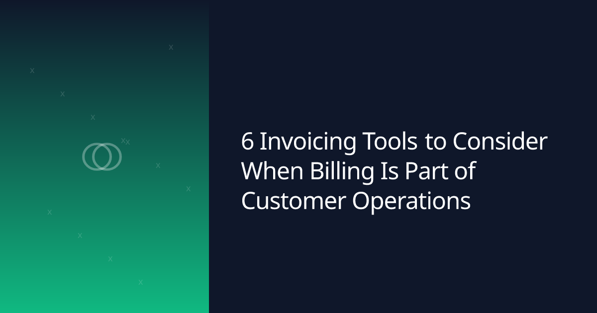 6 Invoicing Tools to Consider When Billing Is Part of Customer Operations