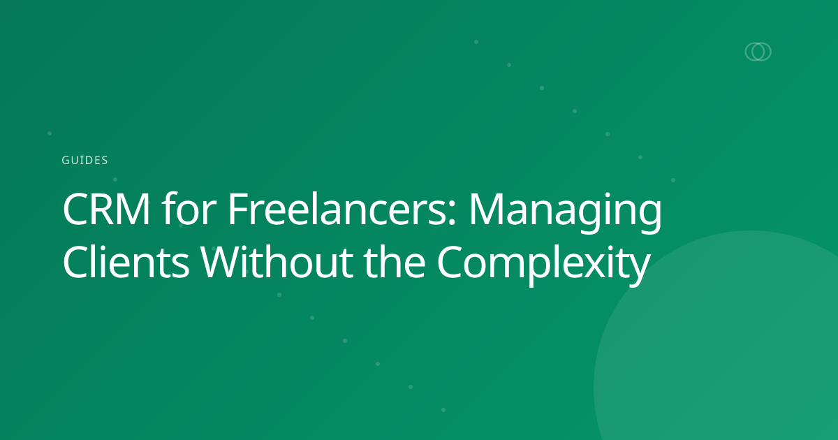 CRM for Freelancers: Managing Clients Without the Complexity
