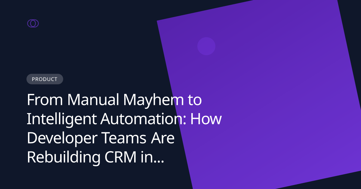 From Manual Mayhem to Intelligent Automation: How Developer Teams Are Rebuilding CRM in 2026