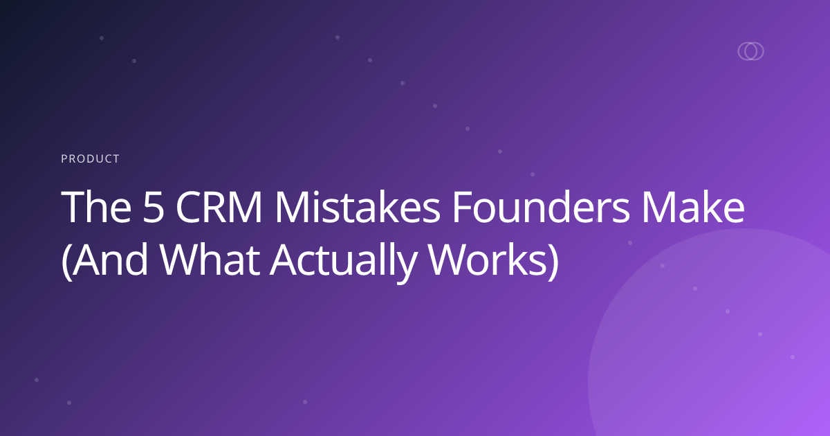 The 5 CRM Mistakes Founders Make (And What Actually Works)