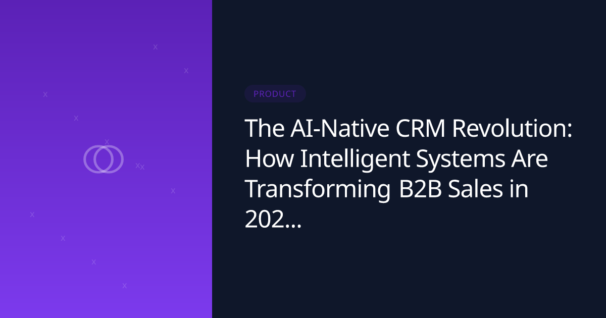 The AI-Native CRM Revolution: How Intelligent Systems Are Transforming B2B Sales in 2025 and Beyond