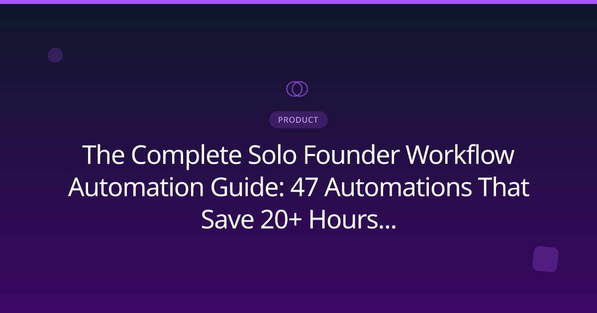 The Complete Solo Founder Workflow Automation Guide: 47 Automations That Save 20+ Hours Weekly