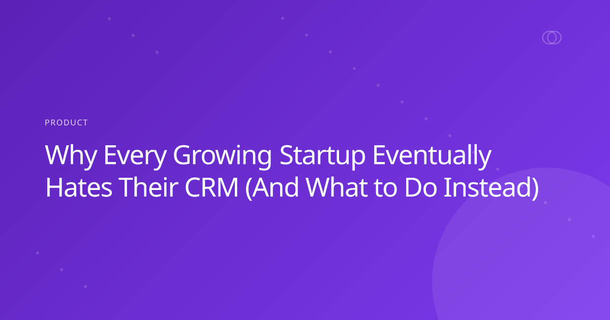 Why Every Growing Startup Eventually Hates Their CRM (And What to Do Instead)